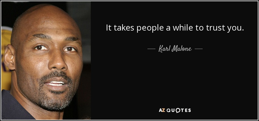 It takes people a while to trust you. - Karl Malone