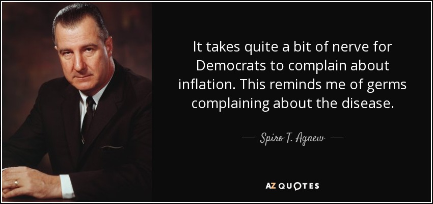 It takes quite a bit of nerve for Democrats to complain about inflation. This reminds me of germs complaining about the disease. - Spiro T. Agnew