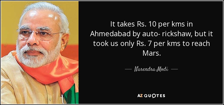 It takes Rs. 10 per kms in Ahmedabad by auto- rickshaw, but it took us only Rs. 7 per kms to reach Mars. - Narendra Modi