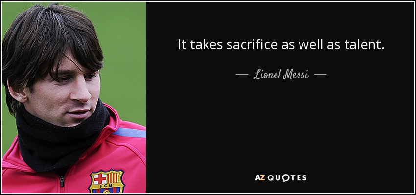 It takes sacrifice as well as talent. - Lionel Messi