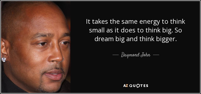 It takes the same energy to think small as it does to think big. So dream big and think bigger. - Daymond John