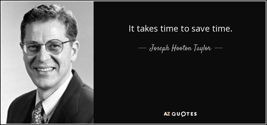 It takes time to save time. - Joseph Hooton Taylor, Jr.
