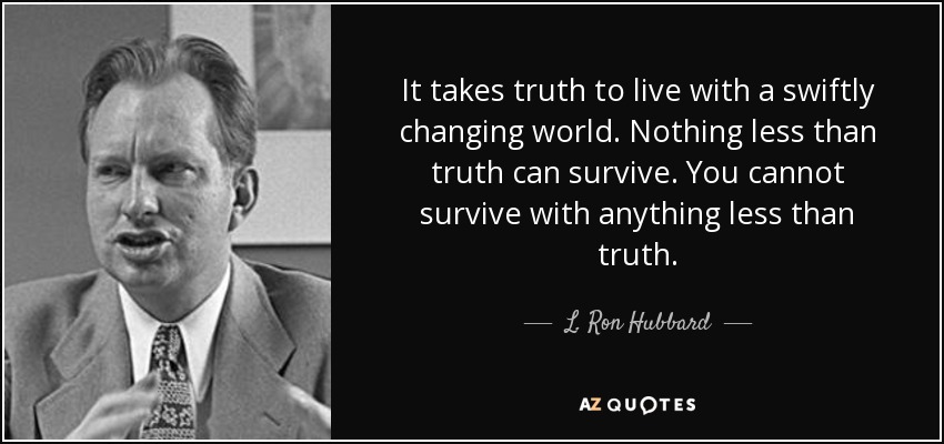 It takes truth to live with a swiftly changing world. Nothing less than truth can survive. You cannot survive with anything less than truth. - L. Ron Hubbard