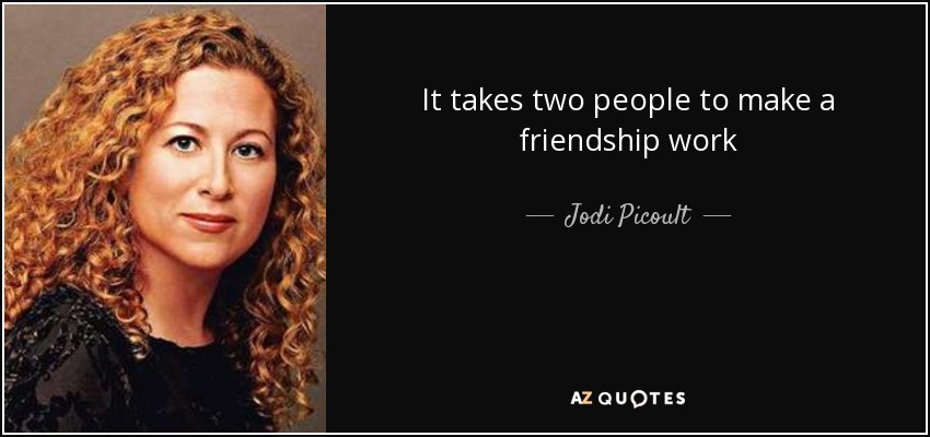 It takes two people to make a friendship work - Jodi Picoult