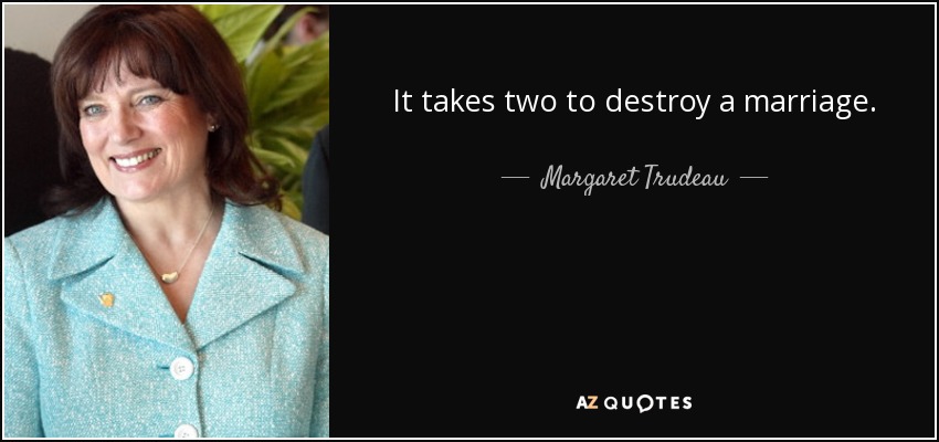 It takes two to destroy a marriage. - Margaret Trudeau