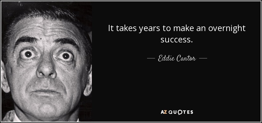 It takes years to make an overnight success. - Eddie Cantor