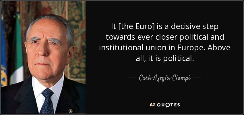 It [the Euro] is a decisive step towards ever closer political and institutional union in Europe. Above all, it is political. - Carlo Azeglio Ciampi