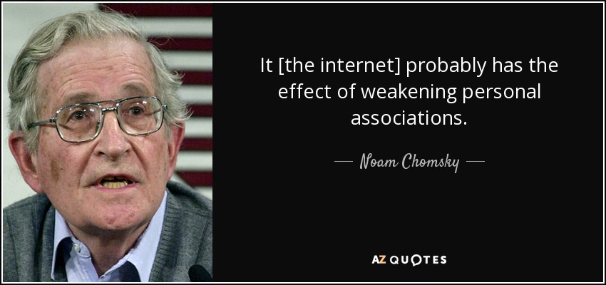 It [the internet] probably has the effect of weakening personal associations. - Noam Chomsky