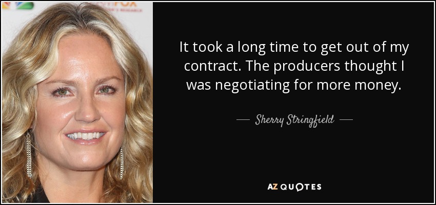 It took a long time to get out of my contract. The producers thought I was negotiating for more money. - Sherry Stringfield