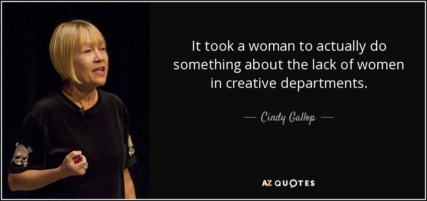 It took a woman to actually do something about the lack of women in creative departments. - Cindy Gallop