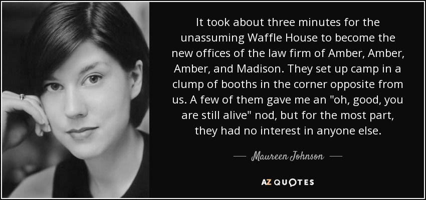 It took about three minutes for the unassuming Waffle House to become the new offices of the law firm of Amber, Amber, Amber, and Madison. They set up camp in a clump of booths in the corner opposite from us. A few of them gave me an 