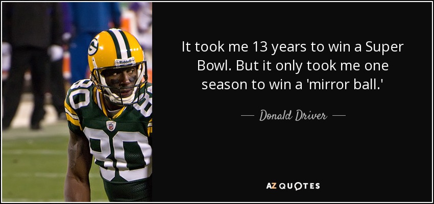 It took me 13 years to win a Super Bowl. But it only took me one season to win a 'mirror ball.' - Donald Driver