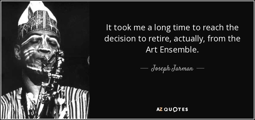 It took me a long time to reach the decision to retire, actually, from the Art Ensemble. - Joseph Jarman