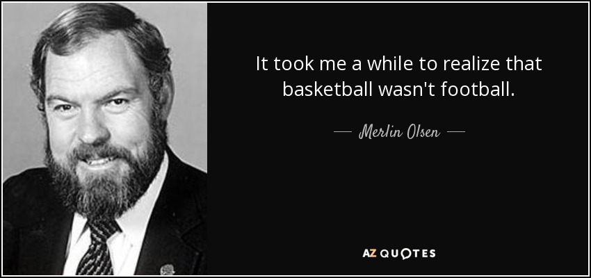 It took me a while to realize that basketball wasn't football. - Merlin Olsen