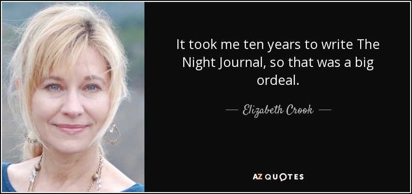 It took me ten years to write The Night Journal, so that was a big ordeal. - Elizabeth Crook
