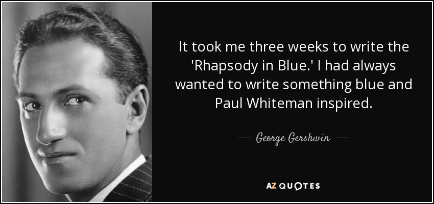 It took me three weeks to write the 'Rhapsody in Blue.' I had always wanted to write something blue and Paul Whiteman inspired. - George Gershwin