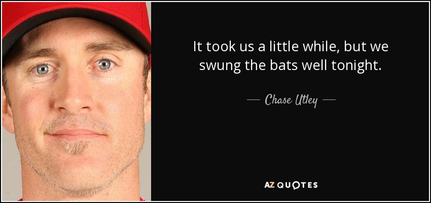 It took us a little while, but we swung the bats well tonight. - Chase Utley
