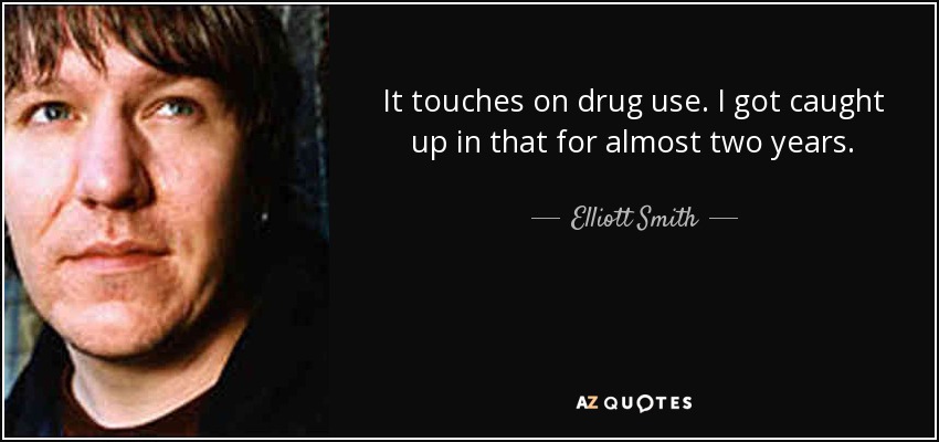 It touches on drug use. I got caught up in that for almost two years. - Elliott Smith