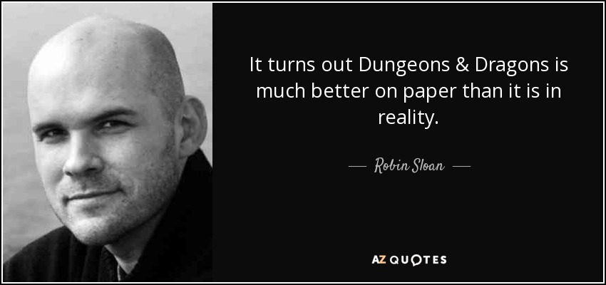 It turns out Dungeons & Dragons is much better on paper than it is in reality. - Robin Sloan