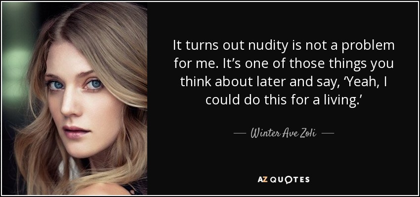 It turns out nudity is not a problem for me. It’s one of those things you think about later and say, ‘Yeah, I could do this for a living.’ - Winter Ave Zoli
