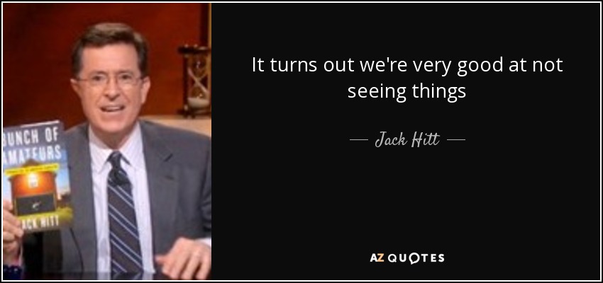 It turns out we're very good at not seeing things - Jack Hitt