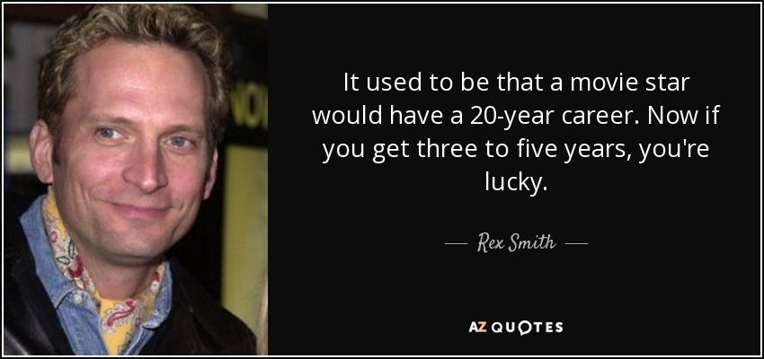 It used to be that a movie star would have a 20-year career. Now if you get three to five years, you're lucky. - Rex Smith