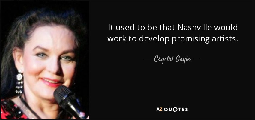 It used to be that Nashville would work to develop promising artists. - Crystal Gayle