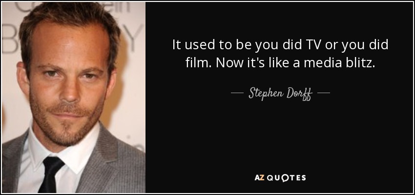 It used to be you did TV or you did film. Now it's like a media blitz. - Stephen Dorff