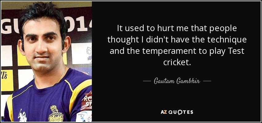 It used to hurt me that people thought I didn't have the technique and the temperament to play Test cricket. - Gautam Gambhir