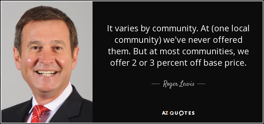 It varies by community. At (one local community) we've never offered them. But at most communities, we offer 2 or 3 percent off base price. - Roger Lewis