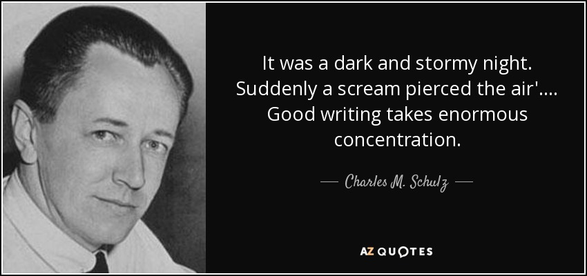 It was a dark and stormy night. Suddenly a scream pierced the air'. . . . Good writing takes enormous concentration. - Charles M. Schulz