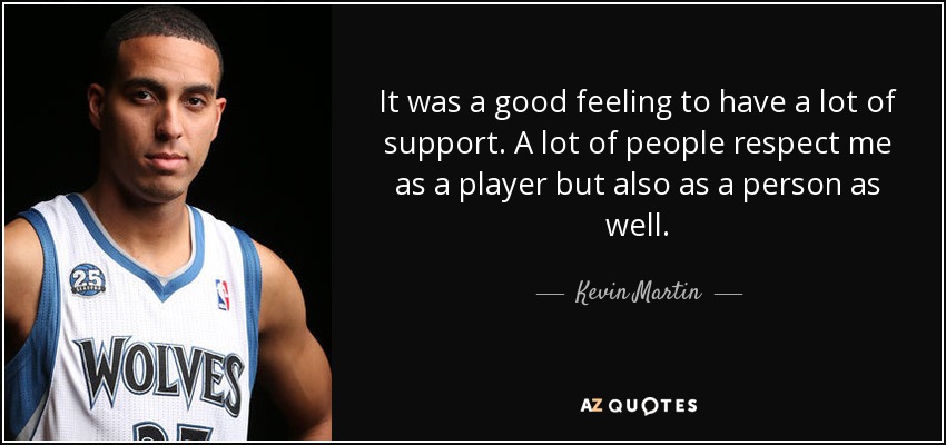 It was a good feeling to have a lot of support. A lot of people respect me as a player but also as a person as well. - Kevin Martin