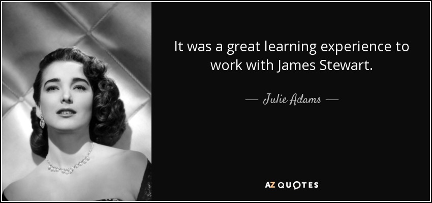 It was a great learning experience to work with James Stewart. - Julie Adams