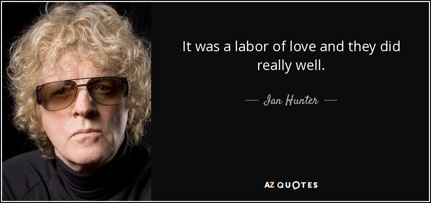 It was a labor of love and they did really well. - Ian Hunter