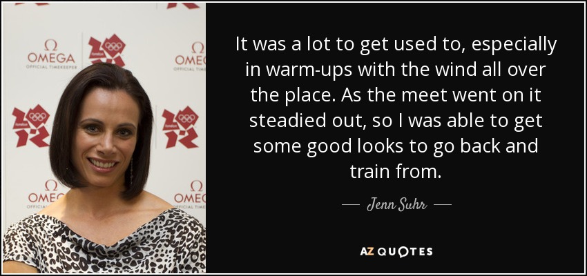It was a lot to get used to, especially in warm-ups with the wind all over the place. As the meet went on it steadied out, so I was able to get some good looks to go back and train from. - Jenn Suhr