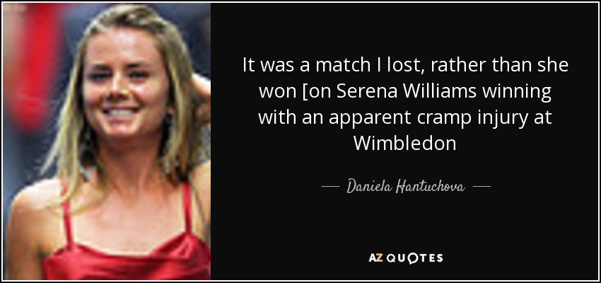 It was a match I lost, rather than she won [on Serena Williams winning with an apparent cramp injury at Wimbledon - Daniela Hantuchova