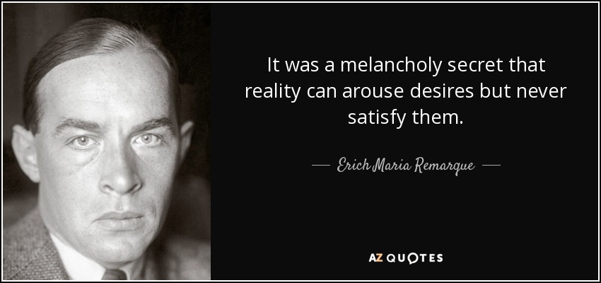 It was a melancholy secret that reality can arouse desires but never satisfy them. - Erich Maria Remarque