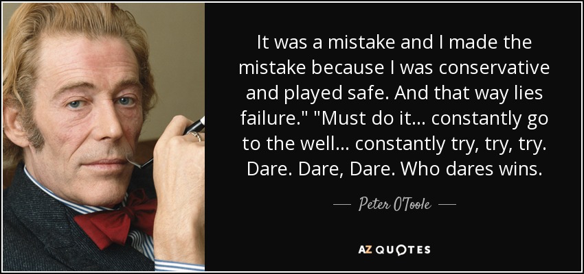 It was a mistake and I made the mistake because I was conservative and played safe. And that way lies failure.