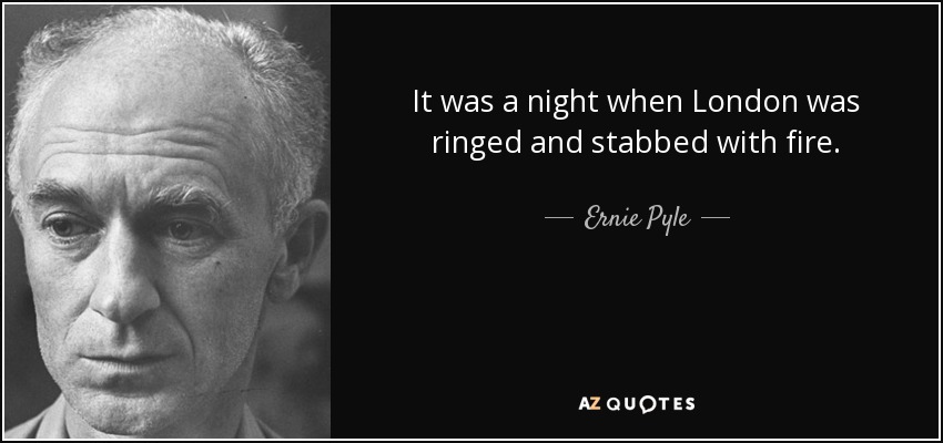 It was a night when London was ringed and stabbed with fire. - Ernie Pyle