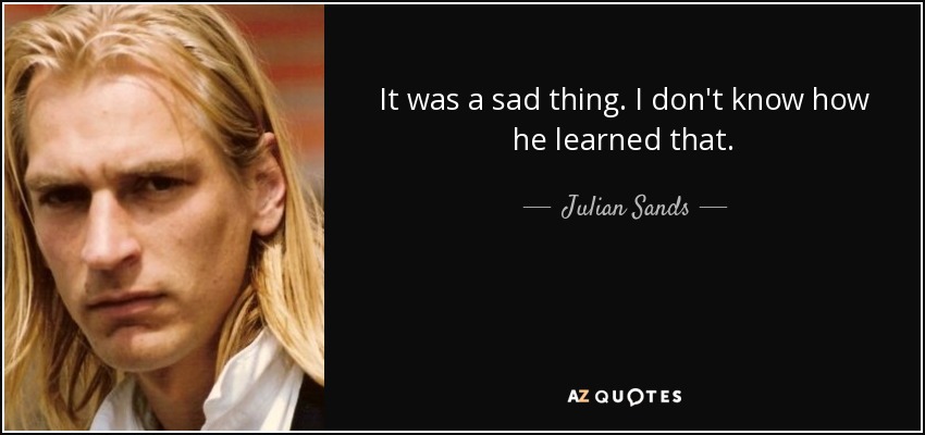 It was a sad thing. I don't know how he learned that. - Julian Sands