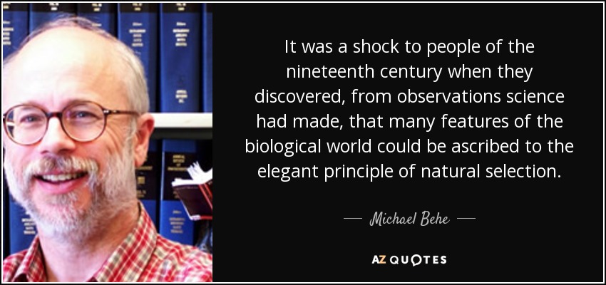 It was a shock to people of the nineteenth century when they discovered, from observations science had made, that many features of the biological world could be ascribed to the elegant principle of natural selection. - Michael Behe