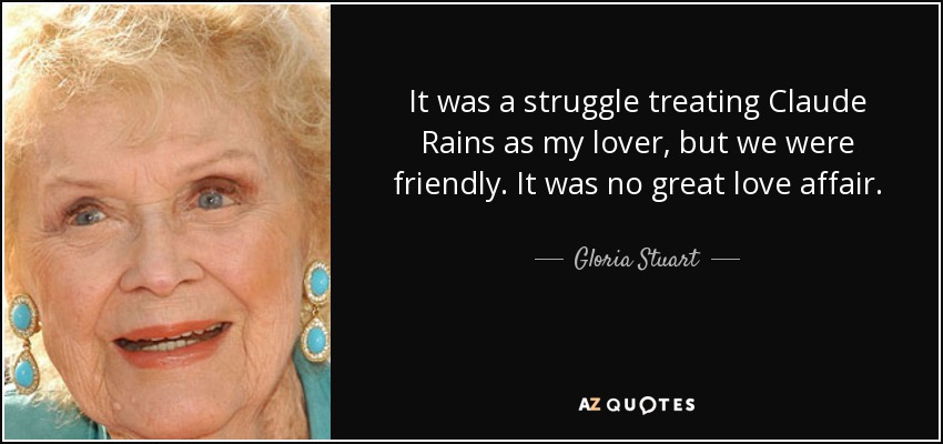 It was a struggle treating Claude Rains as my lover, but we were friendly. It was no great love affair. - Gloria Stuart