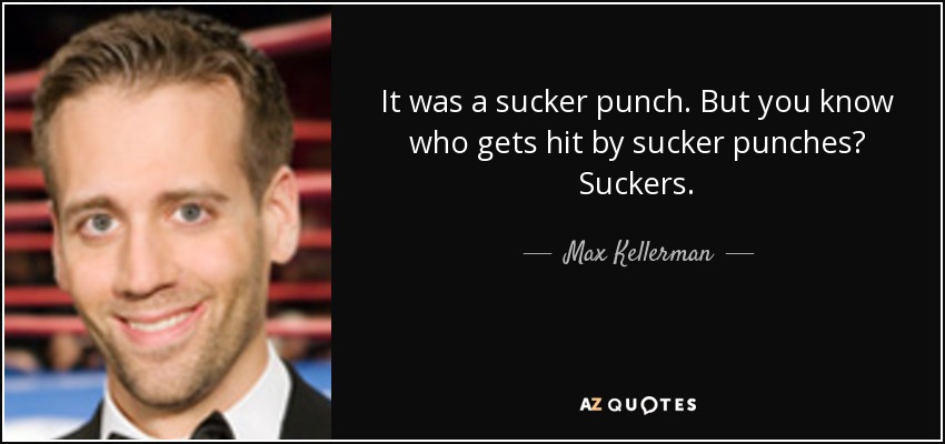 It was a sucker punch. But you know who gets hit by sucker punches? Suckers. - Max Kellerman