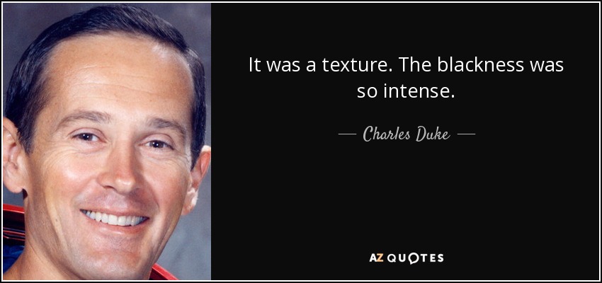 It was a texture. The blackness was so intense. - Charles Duke