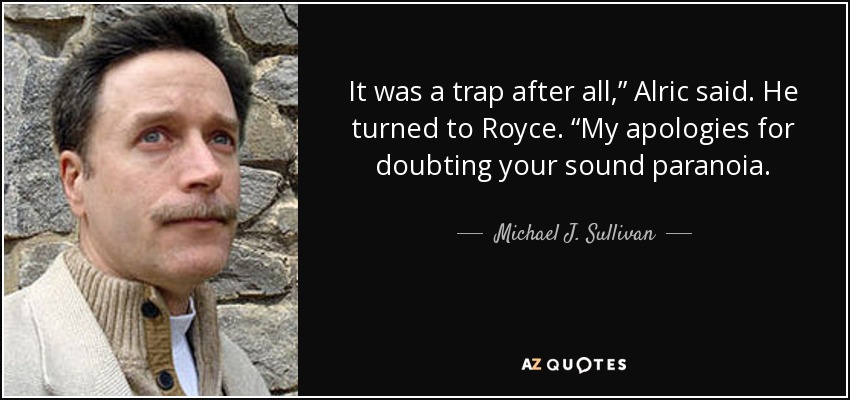 It was a trap after all,” Alric said. He turned to Royce. “My apologies for doubting your sound paranoia. - Michael J. Sullivan