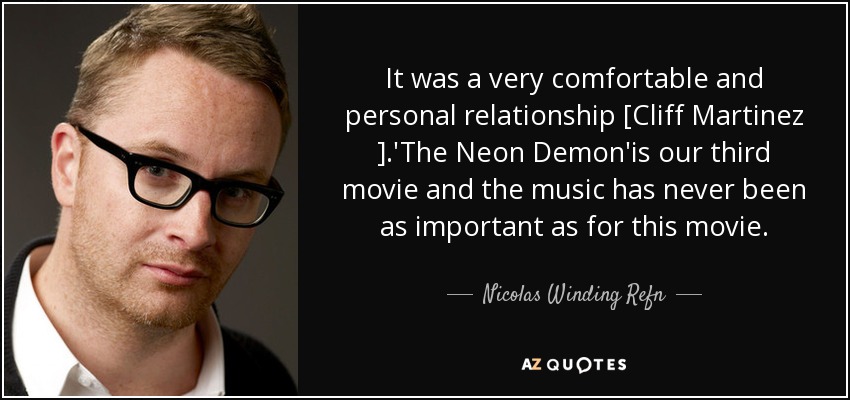 It was a very comfortable and personal relationship [Cliff Martinez ].'The Neon Demon'is our third movie and the music has never been as important as for this movie. - Nicolas Winding Refn