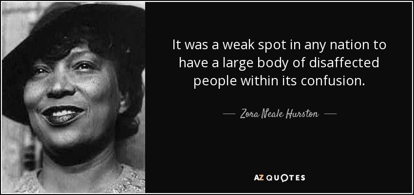 It was a weak spot in any nation to have a large body of disaffected people within its confusion. - Zora Neale Hurston
