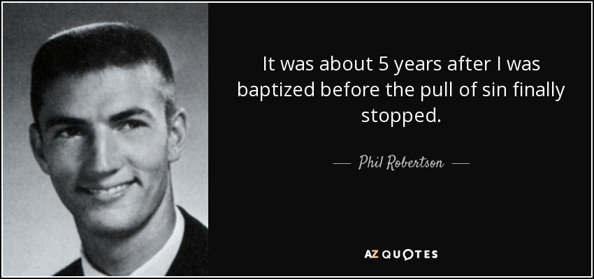 It was about 5 years after I was baptized before the pull of sin finally stopped. - Phil Robertson