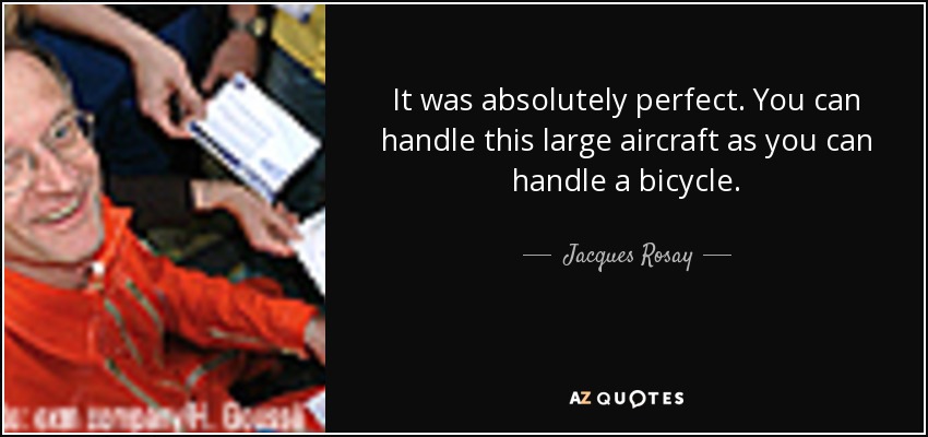 It was absolutely perfect. You can handle this large aircraft as you can handle a bicycle. - Jacques Rosay