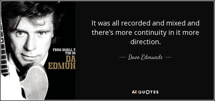It was all recorded and mixed and there's more continuity in it more direction. - Dave Edmunds